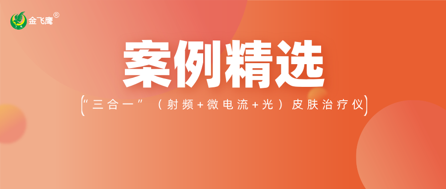 重磅！業內首款手持“三合一”（射頻+微電流+光）皮膚治療儀獲注冊證，金飛鷹案例再+1！